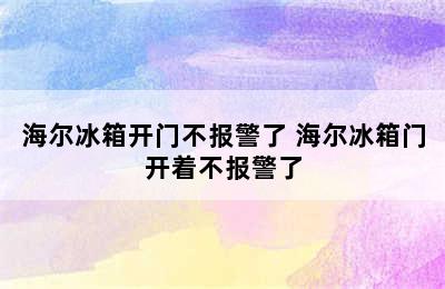 海尔冰箱开门不报警了 海尔冰箱门开着不报警了